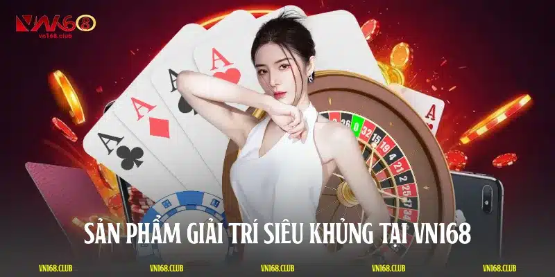 Sản phẩm giải trí siêu khủng tại VN168