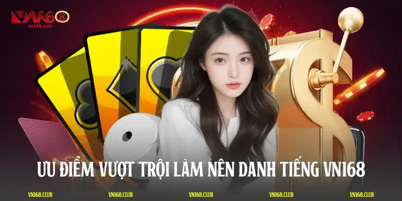 Ưu điểm vượt trội làm nên danh tiếng VN168